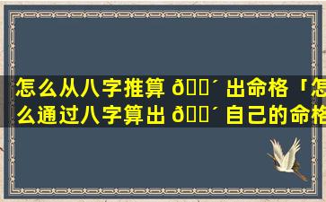 怎么从八字推算 🌴 出命格「怎么通过八字算出 🌴 自己的命格」